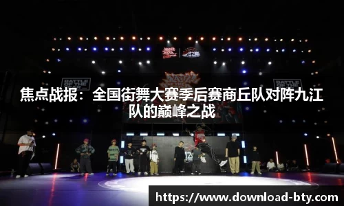 焦点战报：全国街舞大赛季后赛商丘队对阵九江队的巅峰之战