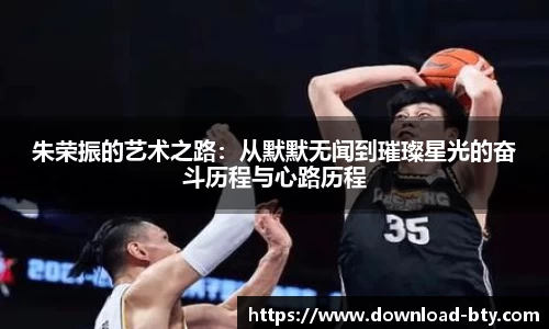 朱荣振的艺术之路:从默默无闻到璀璨星光的奋斗历程与心路历程