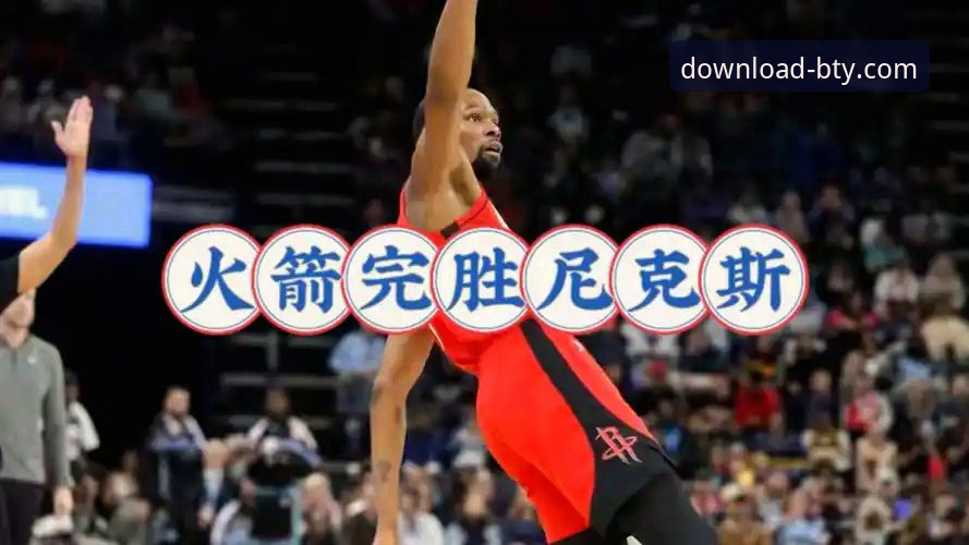 资深用户分享火箭大胜尼克斯实战经验：B体育APP安卓版观赛技巧全解析